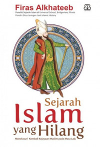 Sejarah Islam yang hilang : menelusuri kembali kejayaan Muslim pada masa lalu