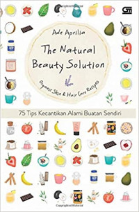 The Natural Beauty Solution : organic skin & hair care recipes ( 75 tips kecantikan alami buatan sendiri )